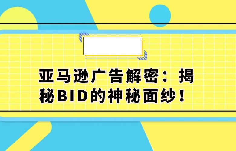 亚马逊广告解密:揭秘BID的神秘面纱!