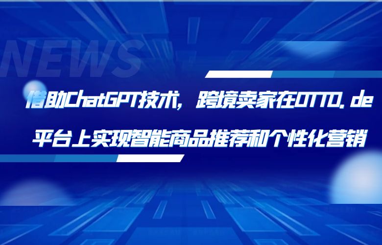 借助ChatGPT技术,跨境卖家在OTTO.de平台上实现智能商品推荐和个性化营销