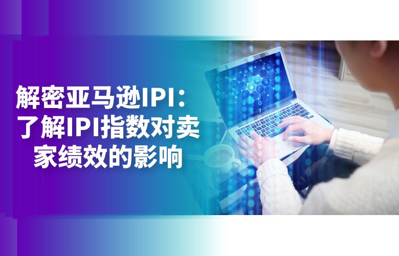 解密亚马逊IPI:了解IPI指数对卖家绩效的影响