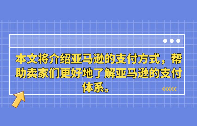 本文将介绍亚马逊的支付方式，帮助卖家们更好地了解亚马逊的支付体系。