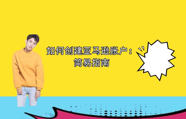 如何创建亚马逊账户:简易指南