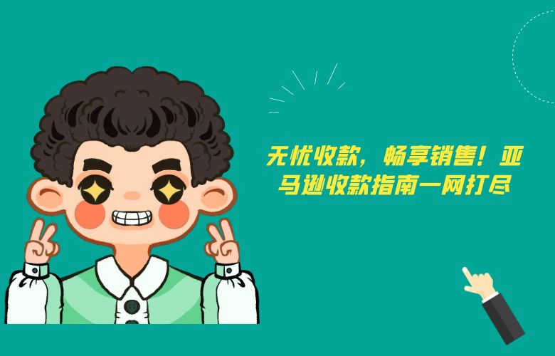 无忧收款,畅享销售!亚马逊收款指南一网打尽