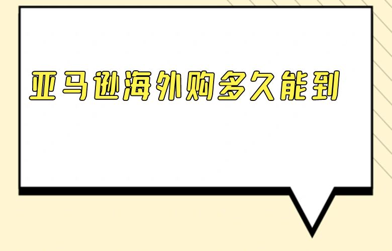 亚马逊海外购多久能到