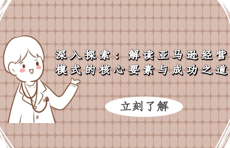 深入探索：解读亚马逊经营模式的核心要素与成功之道