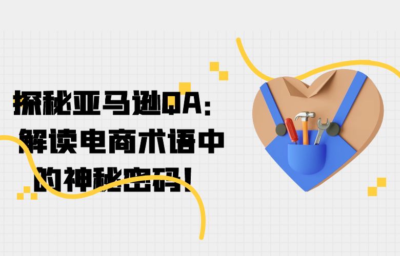 探秘亚马逊QA:解读电商术语中的神秘密码!