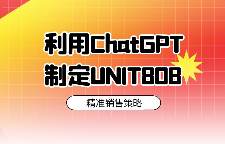 利用ChatGPT深度分析市场,UNIT808卖家制定精准销售策略,提高销售额
