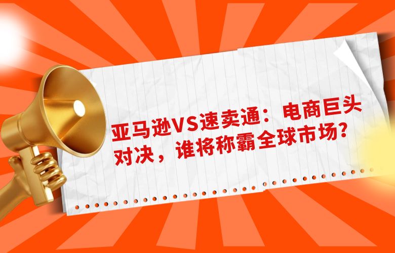 亚马逊VS速卖通:电商巨头对决,谁将称霸全球市场?