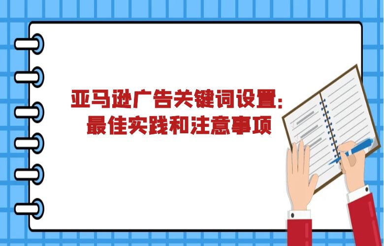 亚马逊广告关键词设置：最佳实践和注意事项