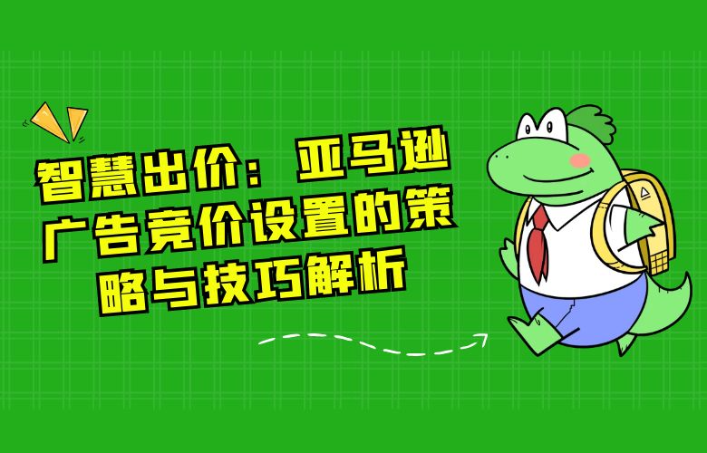 智慧出价：亚马逊广告竞价设置的策略与技巧解析