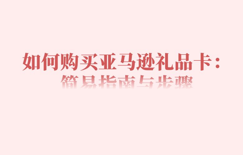 如何购买亚马逊礼品卡：简易指南与步骤