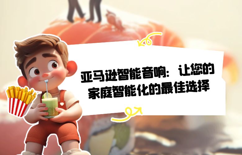 亚马逊智能音响:让您的家庭智能化的最佳选择
