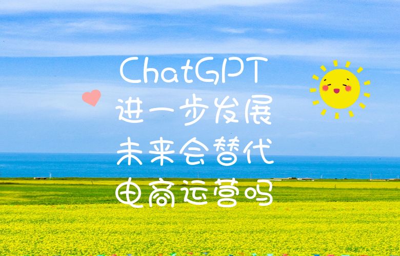 ChatGPT进一步发展，未来会替代电商运营吗