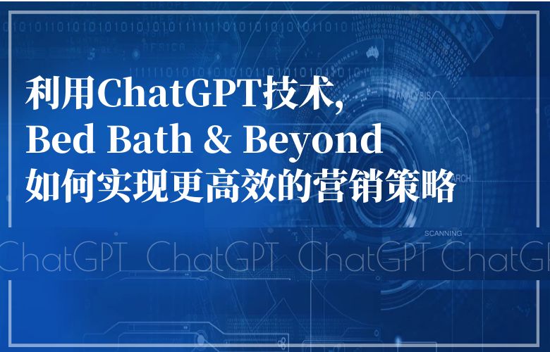 利用ChatGPT技术,Bed Bath & Beyond如何实现更高效的营销策略