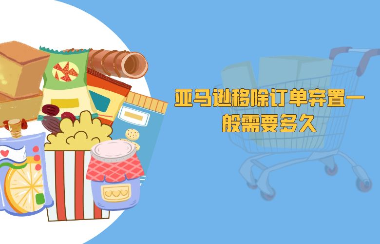 亚马逊移除订单弃置一般需要多久