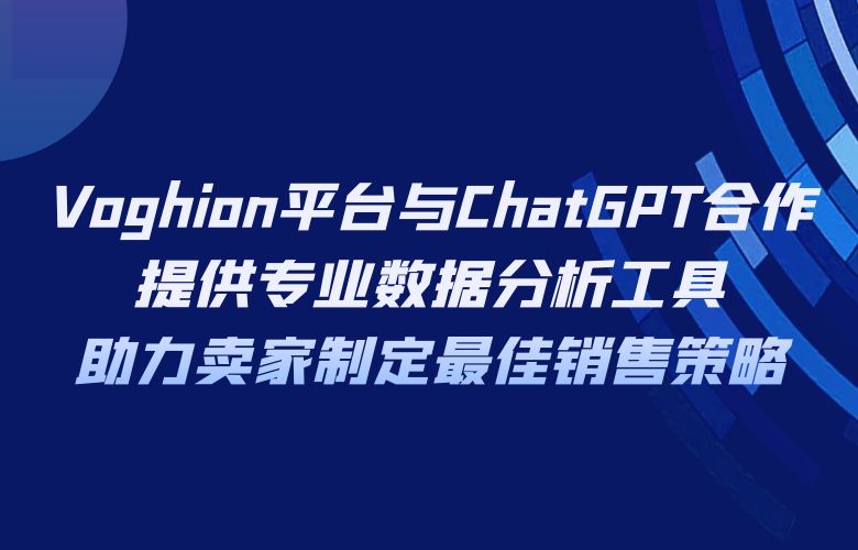 Voghion平台与ChatGPT合作,提供专业数据分析工具,助力卖家制定最佳销售策略