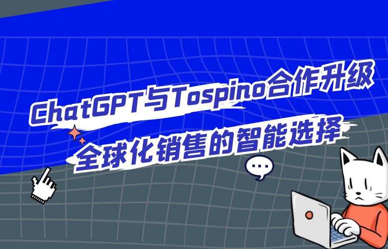 ChatGPT与Tospino合作升级:全球化销售的智能选择