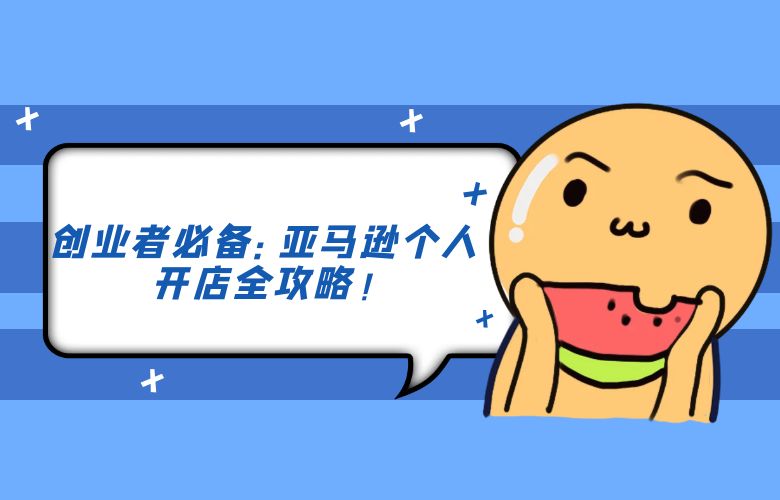 创业者必备:亚马逊个人开店全攻略!