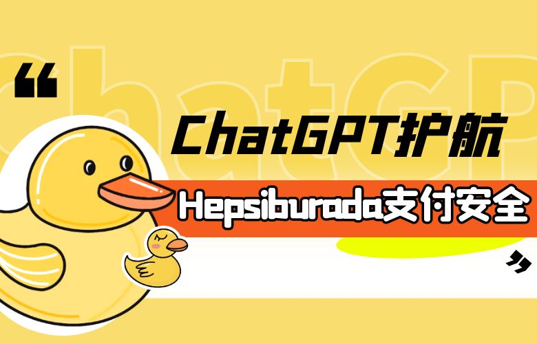 更安全，更可靠！ChatGPT护航Hepsiburada支付安全与风险管理