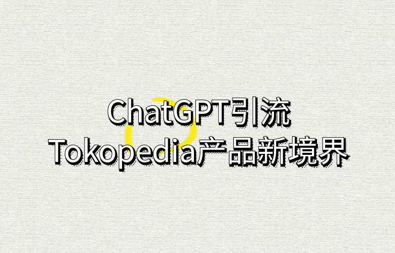 ChatGPT引领创新浪潮！Tokopedia卖家打造产品新境界