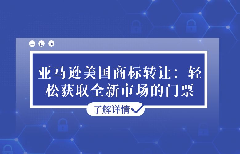 亚马逊美国商标转让：轻松获取全新市场的门票