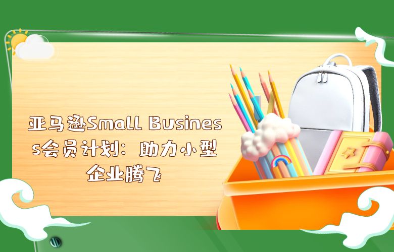亚马逊Small Business会员计划:助力小型企业腾飞