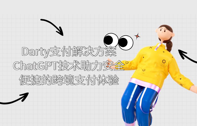 Darty支付解决方案:ChatGPT技术助力安全便捷的跨境支付体验