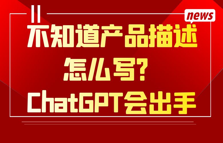 不知道产品描述怎么写？ChatGPT会出手