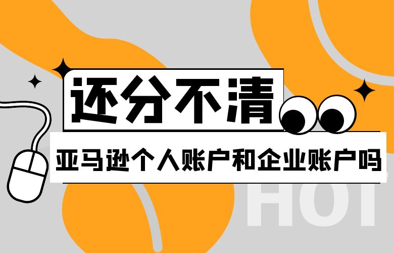 还分不清亚马逊个人账户和企业账户吗?