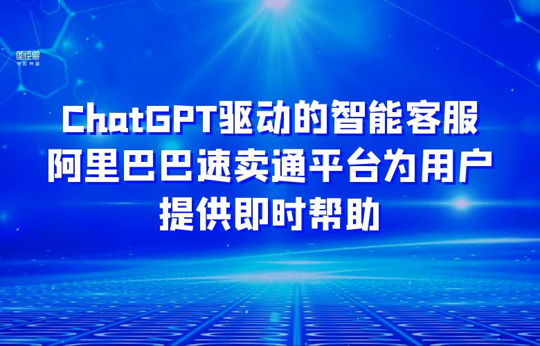 ChatGPT驱动的智能客服:阿里巴巴速卖通平台为用户提供即时帮助