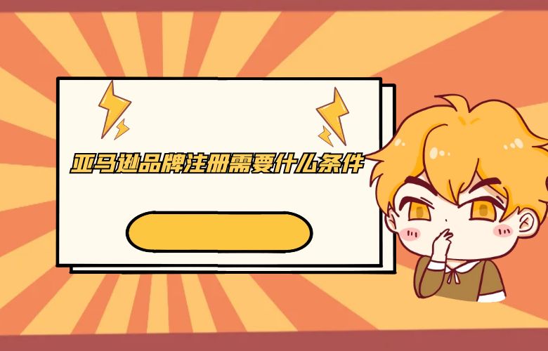 亚马逊品牌注册需要什么条件