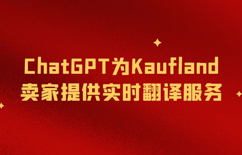 跨越语言边界,ChatGPT与Kaufland为卖家提供实时翻译服务