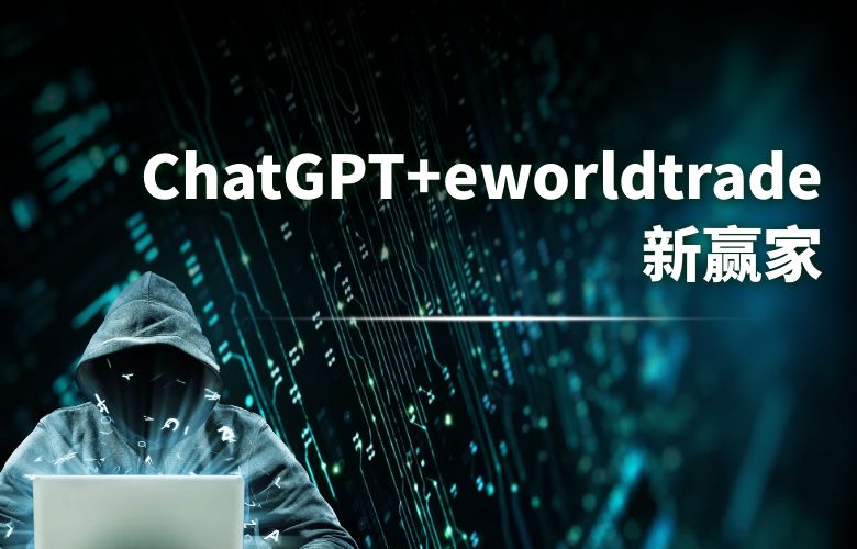 加速成长之路!ChatGPT+eworldtrade新赢家