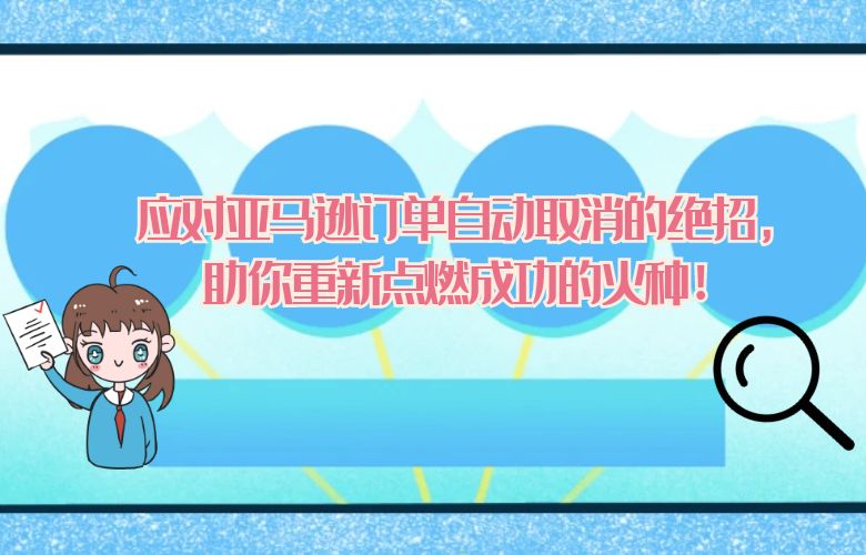 应对亚马逊订单自动取消的绝招，助你重新点燃成功的火种！