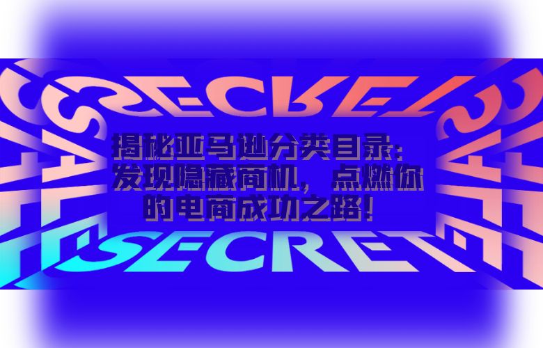 揭秘亚马逊分类目录:发现隐藏商机,点燃你的电商成功之路!