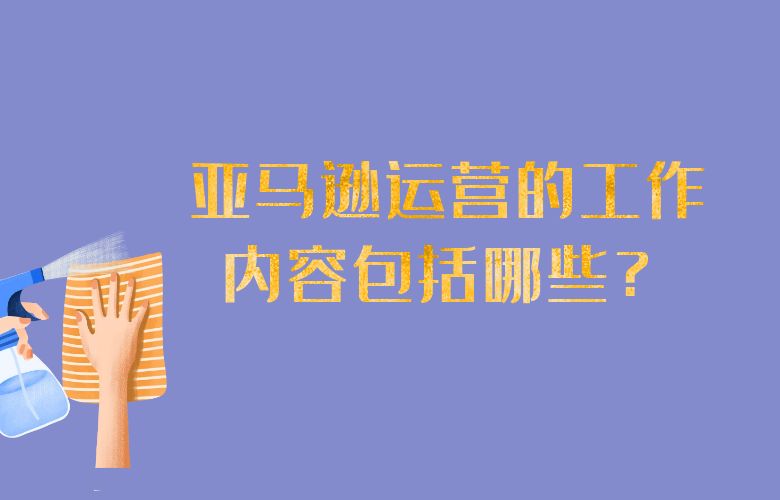 亚马逊运营的工作内容包括哪些?