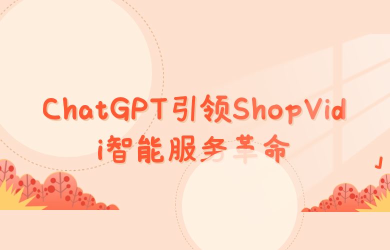 颠覆客服体验!ChatGPT引领ShopVidi智能服务革命