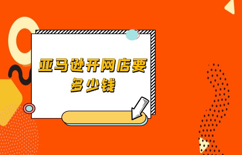 亚马逊开网店要多少钱