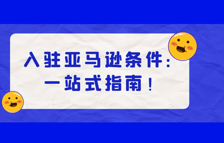 入驻亚马逊条件:一站式指南!