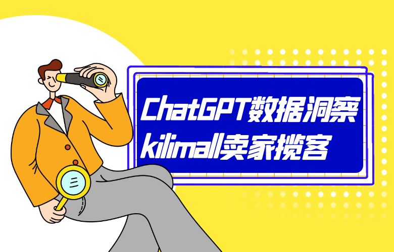 个性推荐，营销有道！ChatGPT数据洞察助kilimall跨境卖家揽客