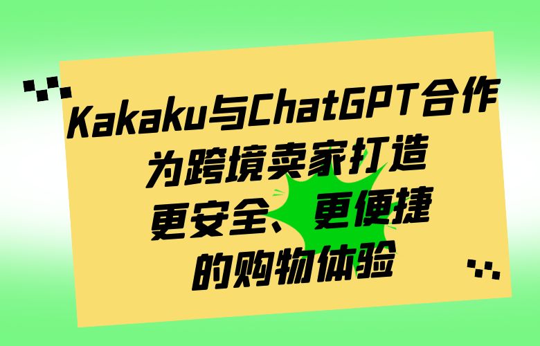 Kakaku平台与ChatGPT合作,为跨境卖家打造更安全、更便捷的购物体验