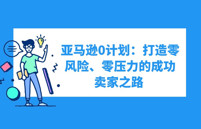 亚马逊0计划：打造零风险、零压力的成功卖家之路 