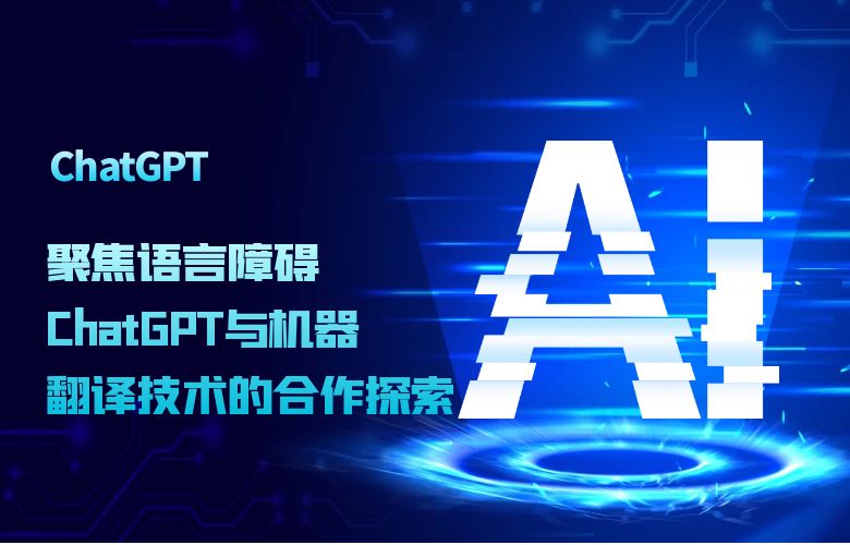 聚焦语言障碍:ChatGPT与机器翻译技术的合作探索