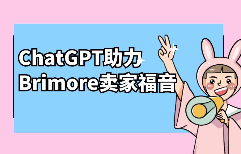 Brimore推出全球跨境卖家福音！ChatGPT助力畅销全球