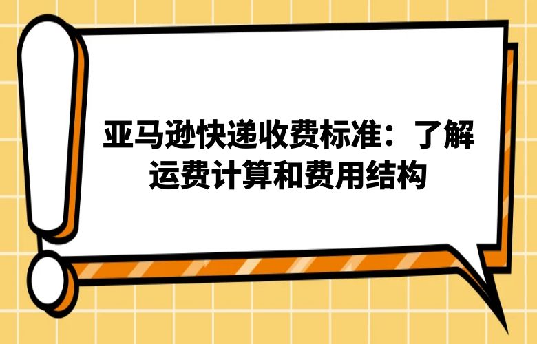 亚马逊快递收费标准:了解运费计算和费用结构