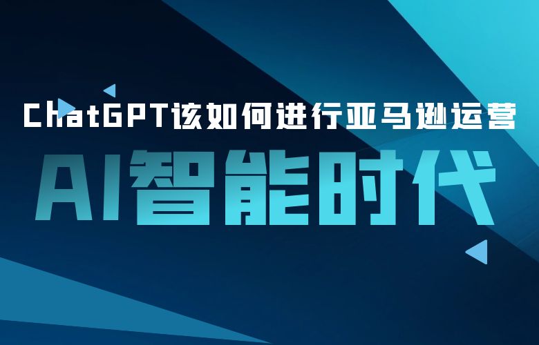 AI智能时代,ChatGPT该如何进行亚马逊运营?