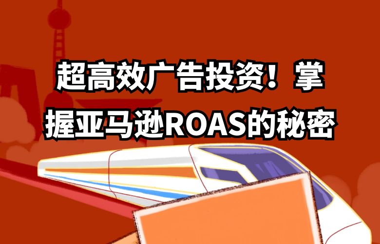超高效广告投资!掌握亚马逊ROAS的秘密