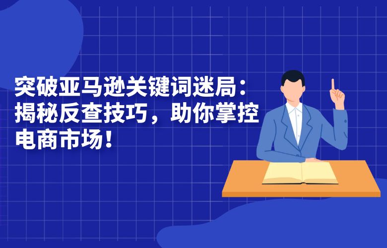 突破亚马逊关键词迷局:揭秘反查技巧,助你掌控电商市场!