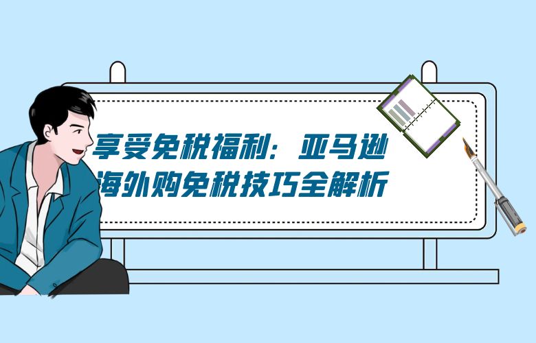 享受免税福利:亚马逊海外购免税技巧全解析