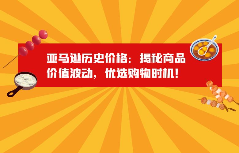 亚马逊历史价格:揭秘商品价值波动,优选购物时机!