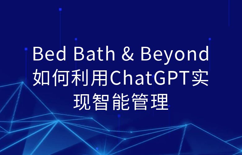 Bed Bath & Beyond如何利用ChatGPT实现智能管理